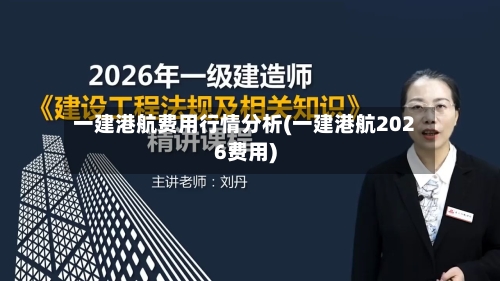 一建港航费用行情分析(一建港航2026费用)-第1张图片