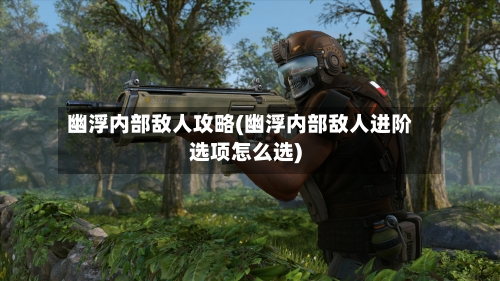 幽浮内部敌人攻略(幽浮内部敌人进阶选项怎么选)-第1张图片