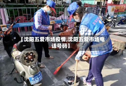 【沈阳五爱市场疫情,沈阳五爱市场电话号码】-第1张图片