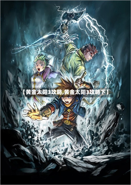 【黄金太阳3攻略,黄金太阳3攻略下】-第1张图片