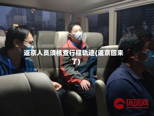 返京人员须核查行程轨迹(返京回来了)-第1张图片