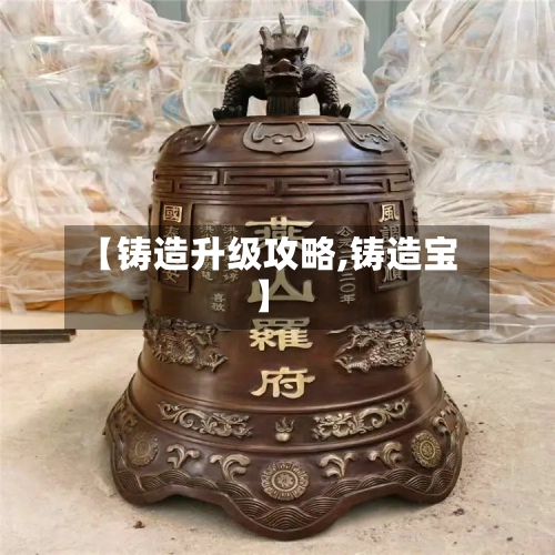 【铸造升级攻略,铸造宝】-第1张图片