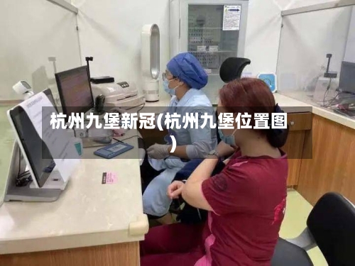 杭州九堡新冠(杭州九堡位置图)-第1张图片