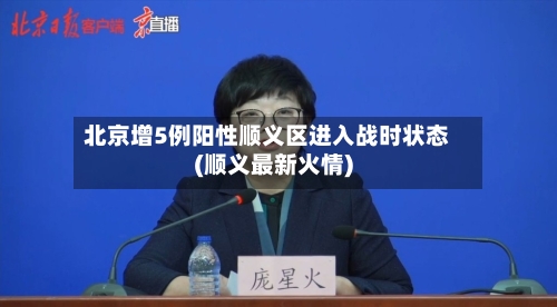 北京增5例阳性顺义区进入战时状态(顺义最新火情)-第1张图片