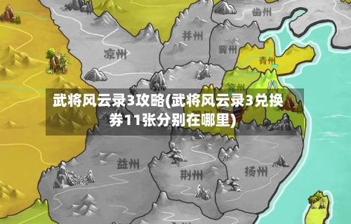 武将风云录3攻略(武将风云录3兑换券11张分别在哪里)-第1张图片