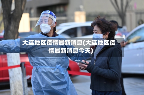 大连地区疫情最新消息(大连地区疫情最新消息今天)-第1张图片