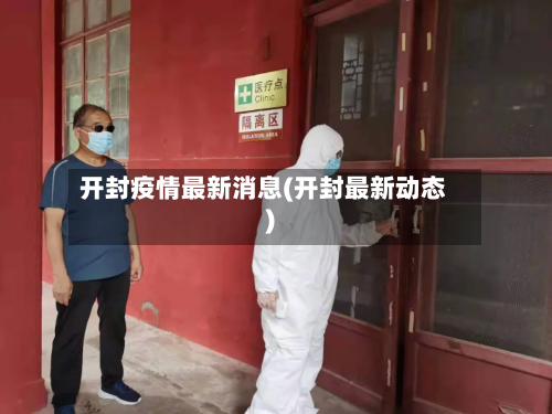 开封疫情最新消息(开封最新动态)-第1张图片