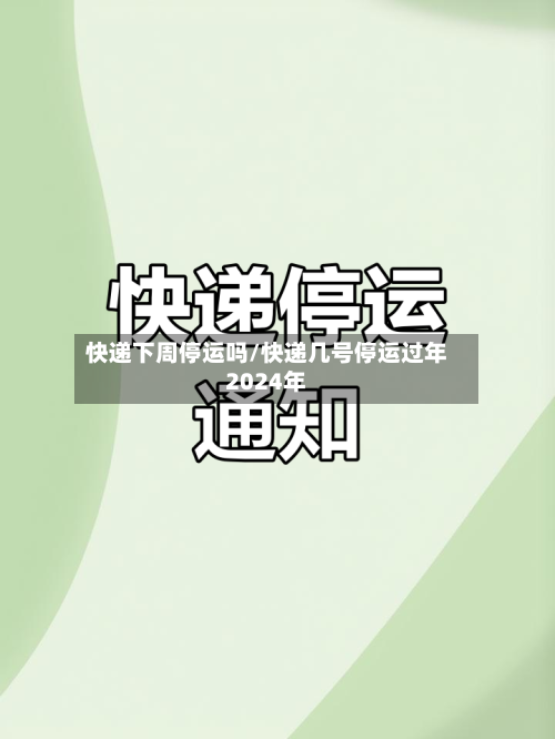 快递下周停运吗/快递几号停运过年2024年-第1张图片