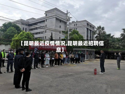 【昆明最近疫情情况,昆明最近招聘信息】-第3张图片