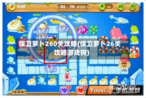 保卫萝卜260关攻略(保卫萝卜26关攻略游戏狗)-第1张图片