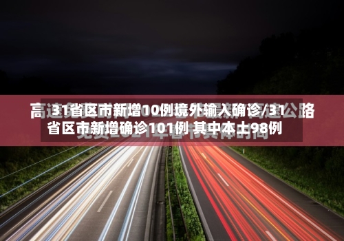 31省区市新增10例境外输入确诊/31省区市新增确诊101例 其中本土98例-第3张图片
