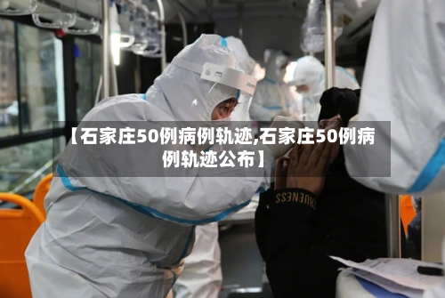 【石家庄50例病例轨迹,石家庄50例病例轨迹公布】-第1张图片