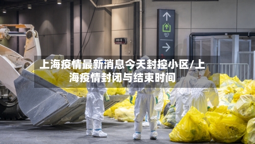 上海疫情最新消息今天封控小区/上海疫情封闭与结束时间-第1张图片