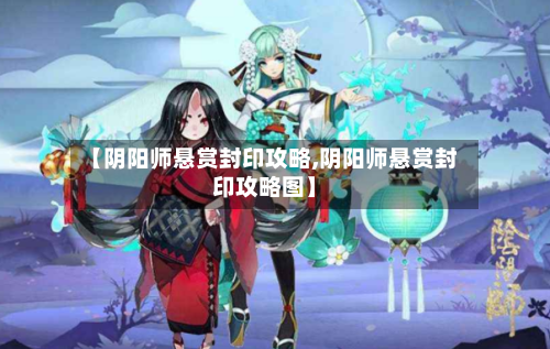 【阴阳师悬赏封印攻略,阴阳师悬赏封印攻略图】-第1张图片