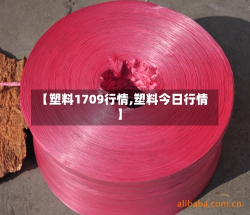 【塑料1709行情,塑料今日行情】