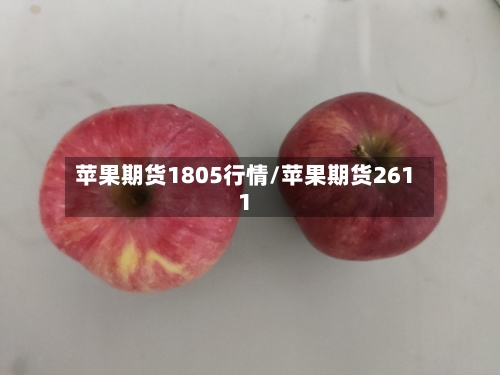 苹果期货1805行情/苹果期货2611-第1张图片