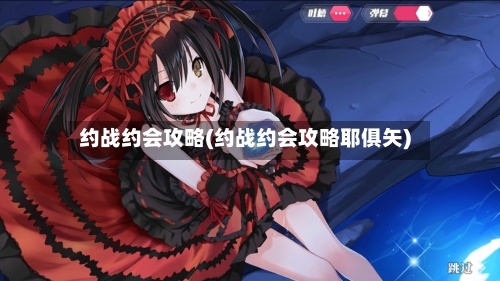 约战约会攻略(约战约会攻略耶俱矢)-第1张图片