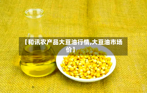 【和讯农产品大豆油行情,大豆油市场价】-第1张图片