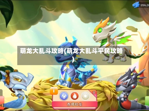 萌龙大乱斗攻略(萌龙大乱斗平民攻略)-第1张图片