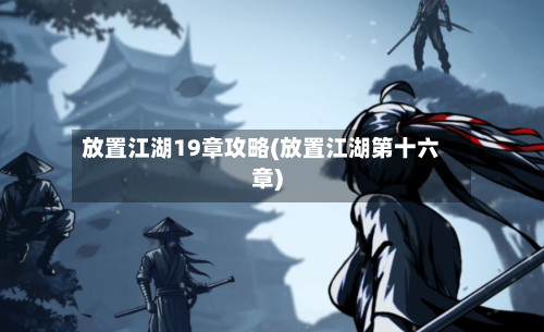 放置江湖19章攻略(放置江湖第十六章)-第1张图片
