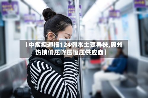 【中疾控通报124例本土变异株,惠州热销低压降压恒压供应商】