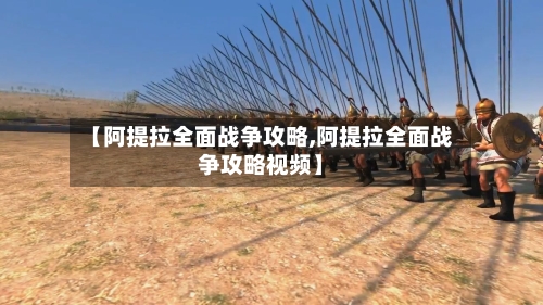 【阿提拉全面战争攻略,阿提拉全面战争攻略视频】-第1张图片