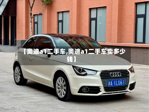 【奥迪a1二手车,奥迪a1二手车卖多少钱】-第1张图片