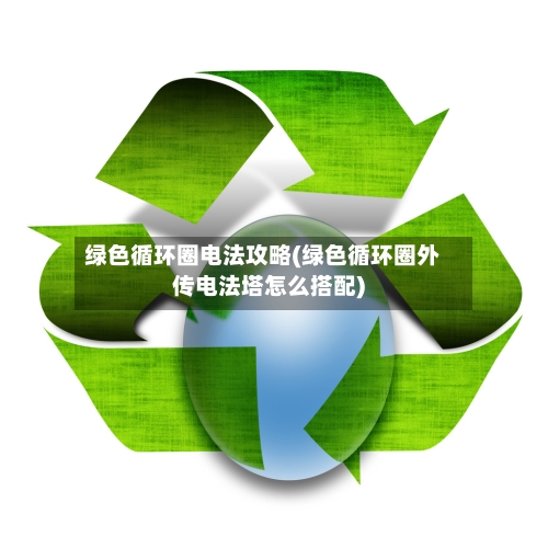 绿色循环圈电法攻略(绿色循环圈外传电法塔怎么搭配)-第1张图片