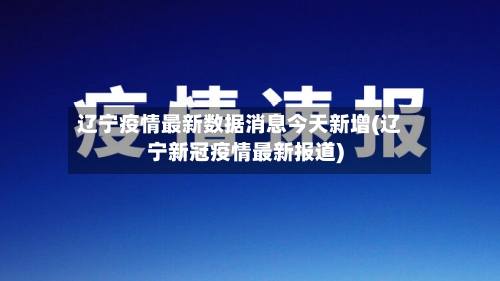 辽宁疫情最新数据消息今天新增(辽宁新冠疫情最新报道)-第2张图片