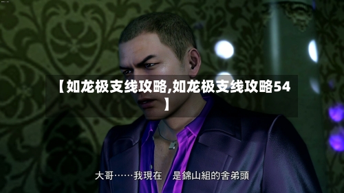 【如龙极支线攻略,如龙极支线攻略54】-第1张图片