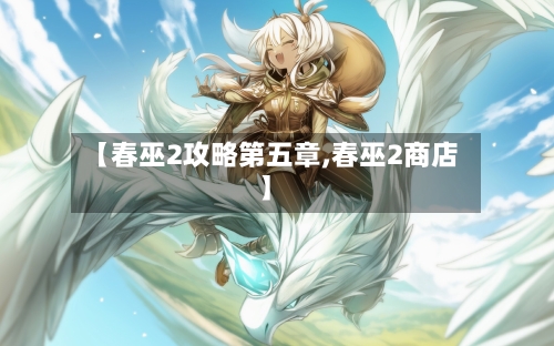 【春巫2攻略第五章,春巫2商店】-第1张图片