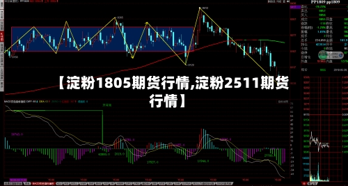 【淀粉1805期货行情,淀粉2511期货行情】-第1张图片