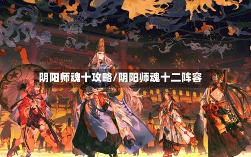 阴阳师魂十攻略/阴阳师魂十二阵容-第1张图片