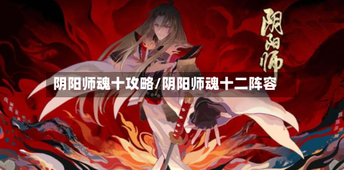 阴阳师魂十攻略/阴阳师魂十二阵容-第3张图片