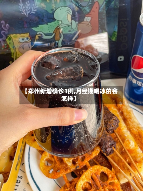 【郑州新增确诊1例,月经期喝冰的会怎样】-第1张图片