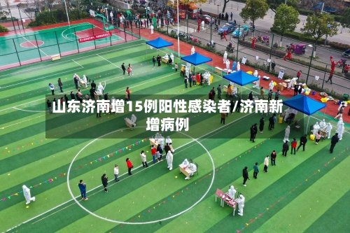 山东济南增15例阳性感染者/济南新增病例-第1张图片