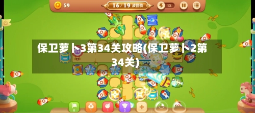保卫萝卜3第34关攻略(保卫萝卜2第34关)-第2张图片