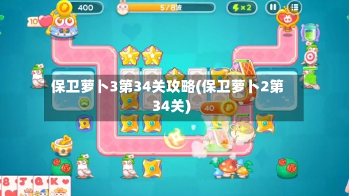 保卫萝卜3第34关攻略(保卫萝卜2第34关)-第3张图片