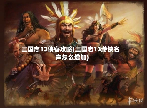 三国志13侠客攻略(三国志13游侠名声怎么增加)