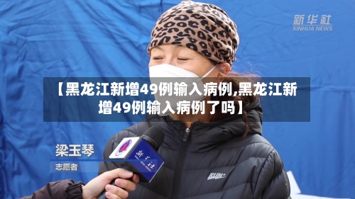 【黑龙江新增49例输入病例,黑龙江新增49例输入病例了吗】-第2张图片