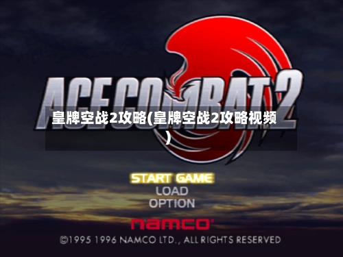 皇牌空战2攻略(皇牌空战2攻略视频)-第1张图片