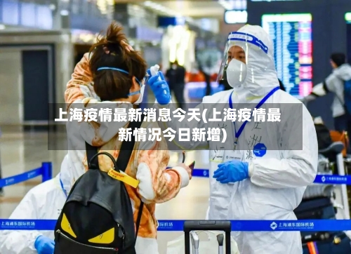 上海疫情最新消息今天(上海疫情最新情况今日新增)-第1张图片