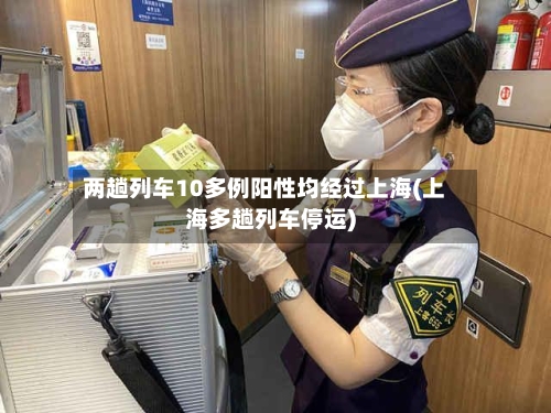 两趟列车10多例阳性均经过上海(上海多趟列车停运)-第1张图片
