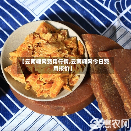 【云南糖网费用行情,云南糖网今日费用报价】-第1张图片