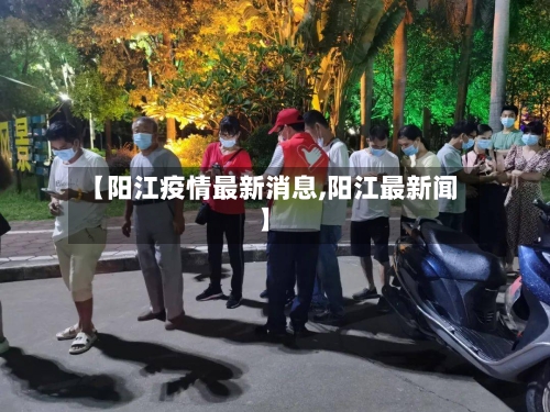 【阳江疫情最新消息,阳江最新闻】
