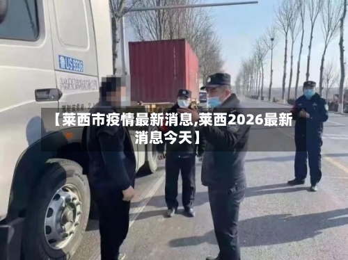 【莱西市疫情最新消息,莱西2026最新消息今天】-第2张图片