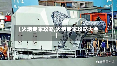 【火炮专家攻略,火炮专家攻略大全】-第1张图片