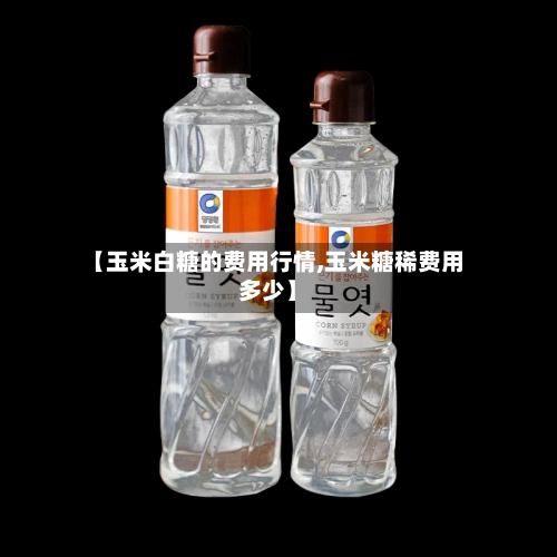 【玉米白糖的费用行情,玉米糖稀费用多少】-第1张图片
