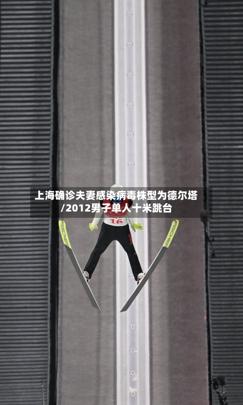 上海确诊夫妻感染病毒株型为德尔塔/2012男子单人十米跳台
