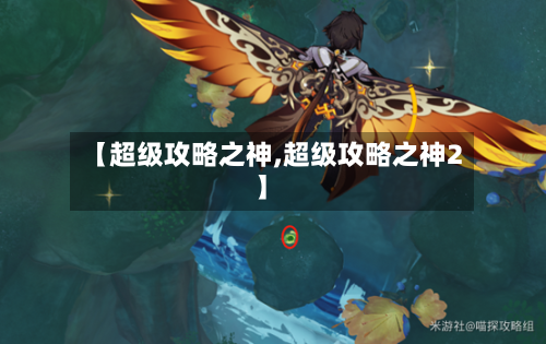 【超级攻略之神,超级攻略之神2】-第1张图片